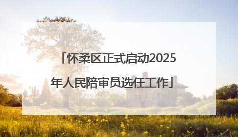怀柔区正式启动2025年人民陪审员选任工作