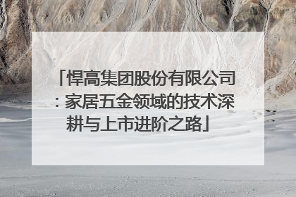 悍高集团股份有限公司：家居五金领域的技术深耕与上市进阶之路