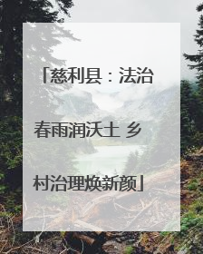 慈利县：法治春雨润沃土 乡村治理焕新颜