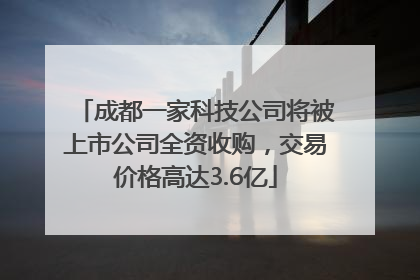 成都一家科技公司将被上市公司全资收购，交易价格高达3.6亿