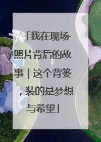 我在现场·照片背后的故事｜这个背篓，装的是梦想与希望