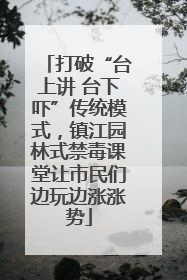 打破“台上讲 台下吓”传统模式，镇江园林式禁毒课堂让市民们边玩边涨涨势