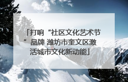 打响“社区文化艺术节”品牌 潍坊市奎文区激活城市文化新动能