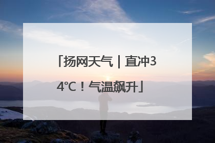 扬网天气｜直冲34℃！气温飙升