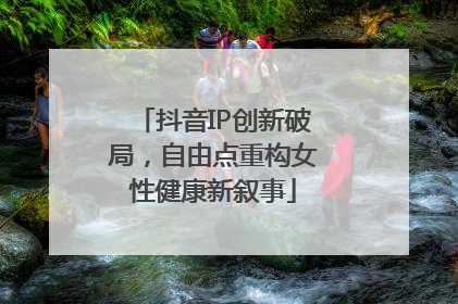 抖音IP创新破局，自由点重构女性健康新叙事