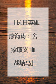 抗日英雄廖海涛：舍家取义 血战塘马