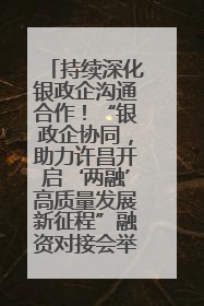 持续深化银政企沟通合作！“银政企协同，助力许昌开启‘两融’高质量发展新征程”融资对接会举行