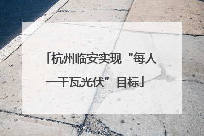 杭州临安实现“每人一千瓦光伏”目标