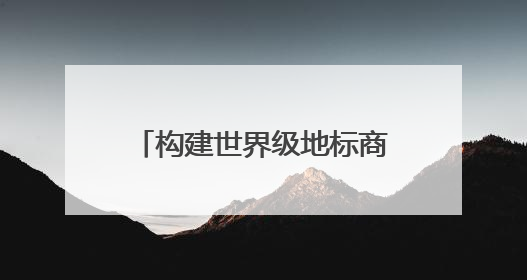 构建世界级地标商圈、打造没有围墙的博物馆，杭州拱墅区今年要干这些事