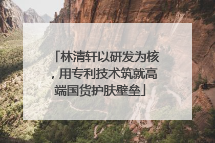 林清轩以研发为核，用专利技术筑就高端国货护肤壁垒