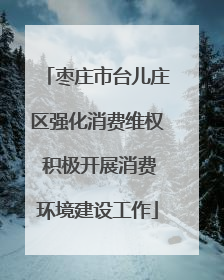 枣庄市台儿庄区强化消费维权 积极开展消费环境建设工作
