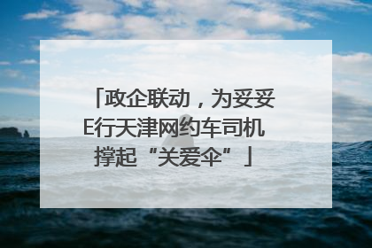 政企联动，为妥妥E行天津网约车司机撑起“关爱伞”