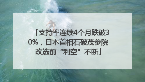 支持率连续4个月跌破30%，日本首相石破茂参院改选前“利空”不断