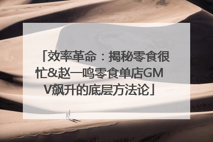 效率革命：揭秘零食很忙&赵一鸣零食单店GMV飙升的底层方法论
