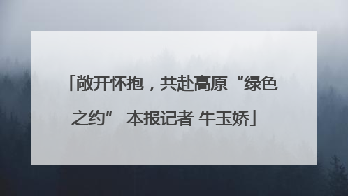 敞开怀抱，共赴高原“绿色之约” 本报记者 牛玉娇