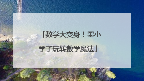 数学大变身！墨小学子玩转数学魔法