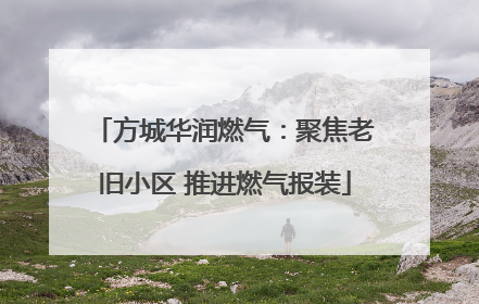 方城华润燃气：聚焦老旧小区 推进燃气报装