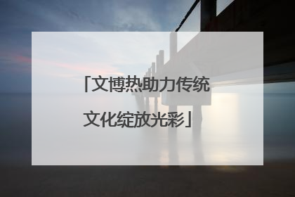 文博热助力传统文化绽放光彩