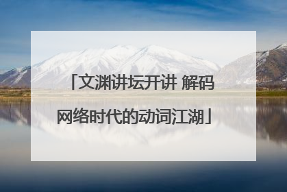 文渊讲坛开讲 解码网络时代的动词江湖