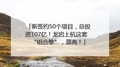 新签约50个项目，总投资107亿！龙岩上杭这套“组合拳”，漂亮！
