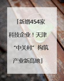 新增454家科技企业！天津“中关村”构筑产业新高地