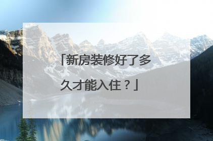 新房装修好了多久才能入住？