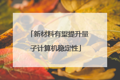 新材料有望提升量子计算机稳定性