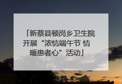 新蔡县顿岗乡卫生院开展“浓情端午节 情暖患者心”活动