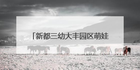 新都三幼大丰园区萌娃绿茵逐梦，童趣飞扬