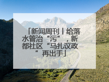 新闻周刊丨给落水管治“污”，新都社区“马扎议政”再出手