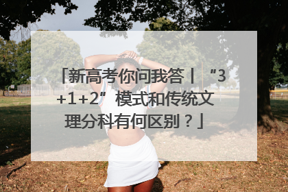 新高考你问我答丨“3+1+2”模式和传统文理分科有何区别？