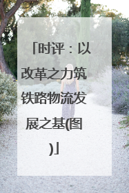 时评：以改革之力筑铁路物流发展之基(图)
