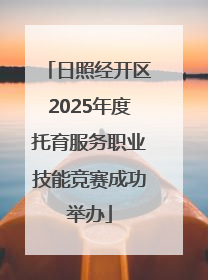日照经开区2025年度托育服务职业技能竞赛成功举办