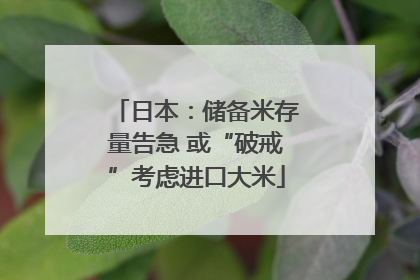 日本：储备米存量告急 或“破戒”考虑进口大米