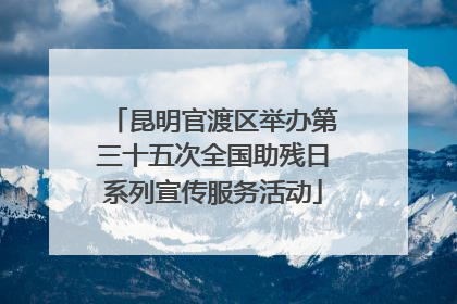 昆明官渡区举办第三十五次全国助残日系列宣传服务活动