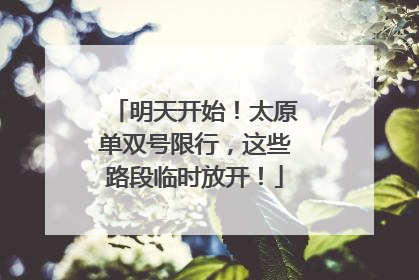 明天开始！太原单双号限行，这些路段临时放开！