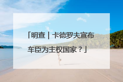 明查｜卡德罗夫宣布车臣为主权国家？