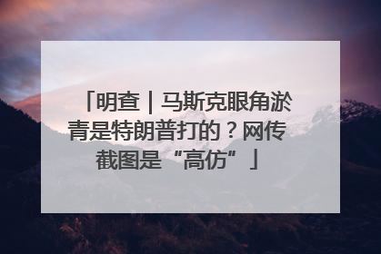 明查｜马斯克眼角淤青是特朗普打的？网传截图是“高仿”