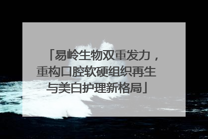易岭生物双重发力，重构口腔软硬组织再生与美白护理新格局