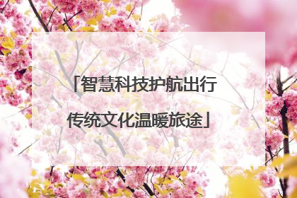 智慧科技护航出行 传统文化温暖旅途