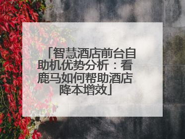 智慧酒店前台自助机优势分析：看鹿马如何帮助酒店降本增效