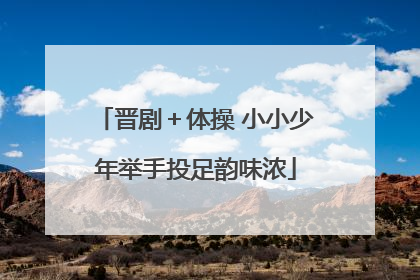 晋剧＋体操 小小少年举手投足韵味浓