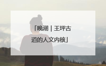 晚潮｜王坪古道的人文内核