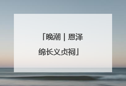 晚潮｜恩泽绵长义贞祠