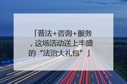 普法+咨询+服务，这场活动送上丰盛的“法治大礼包”