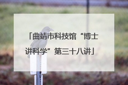 曲靖市科技馆“博士讲科学”第三十八讲