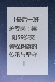 最后一班护考岗：崇阳59岁交警程树旗的传承与坚守