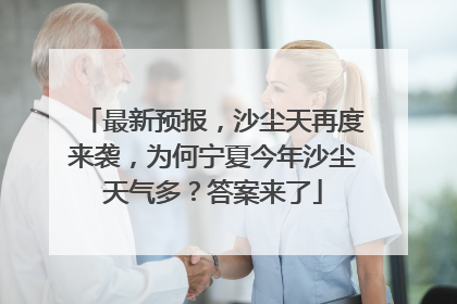 最新预报，沙尘天再度来袭，为何宁夏今年沙尘天气多？答案来了