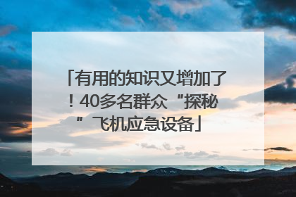 有用的知识又增加了！40多名群众“探秘”飞机应急设备