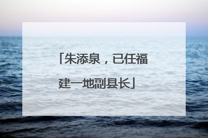 朱添泉，已任福建一地副县长